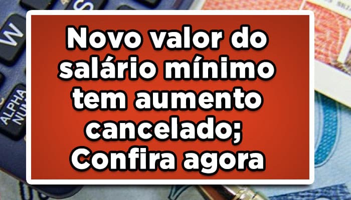 Novo valor do salário mínimo tem aumento cancelado; Confira agora