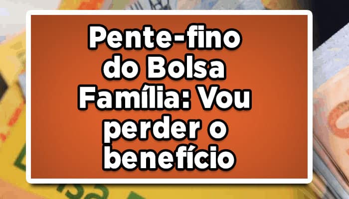 Pente-fino do Bolsa Família: Vou perder o benefício