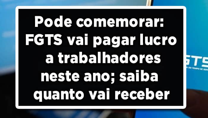 FGTS vai pagar lucro a trabalhadores