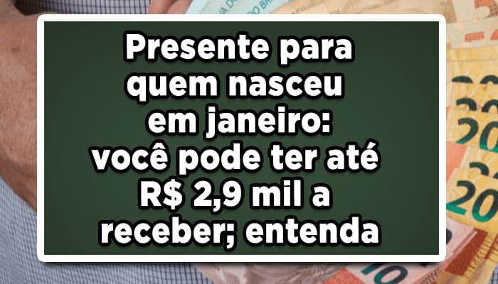 Presente-para-quem-nasceu-em-janeiro-você-pode-ter-até-R$-2-9-mil-a-receber-entenda