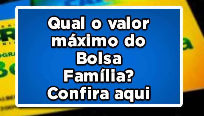 Qual o valor máximo do Bolsa Família? Confira aqui