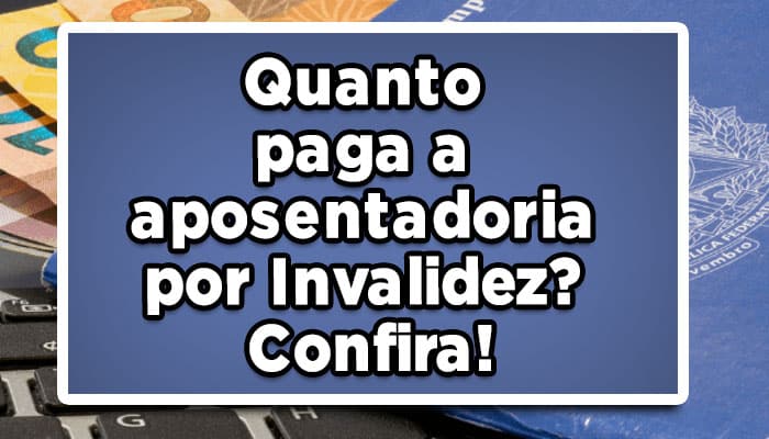 Quanto paga a aposentadoria por Invalidez? Confira!