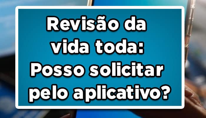 Revisão da vida toda: Posso solicitar pelo aplicativo?