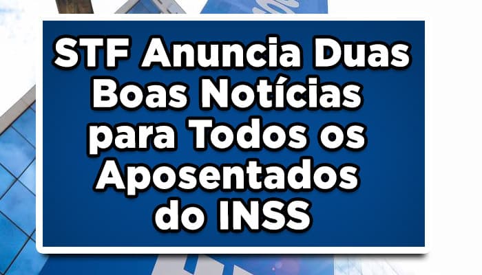 STF Anuncia Duas Boas Notícias para Todos os Aposentados do INSS