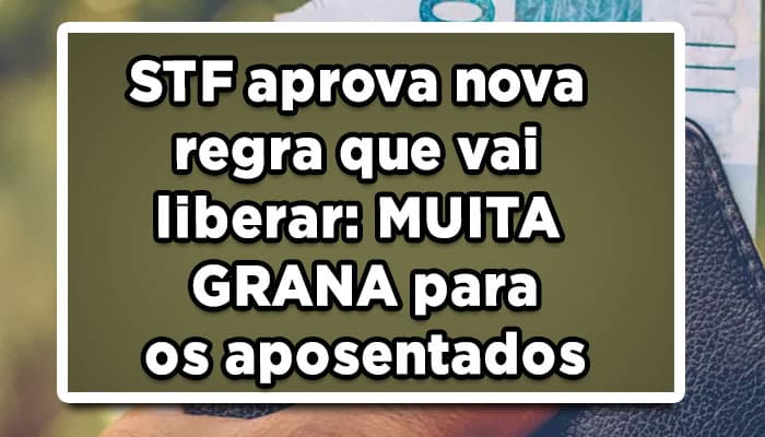 STF aprova nova regra que vai liberar grana para os aposentados