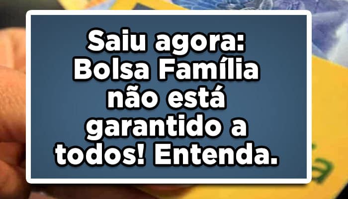 Saiu agora: Bolsa Família não está garantido para todos; entenda