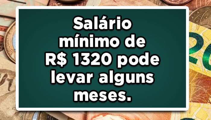 Salário mínimo de R$ 1320 pode levar alguns meses.