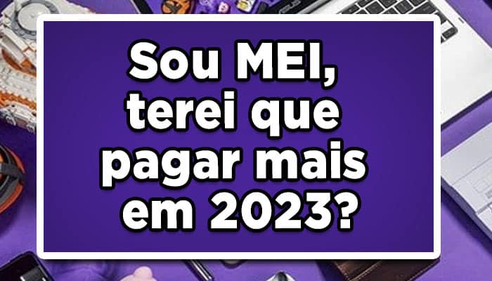 Sou MEI, terei que pagar mais em 2023?