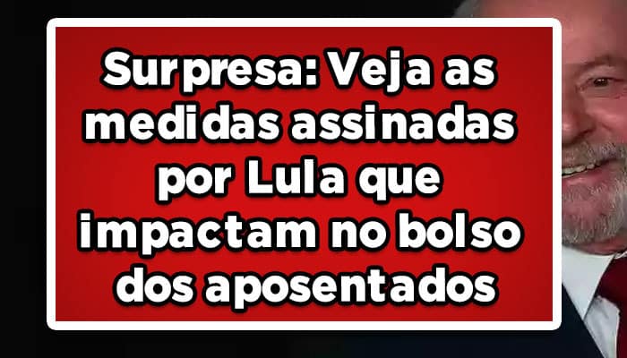 Veja as medidas assinadas por Lula que impactam no bolso dos aposentados