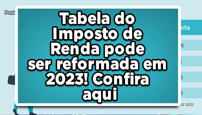 Tabela do Imposto de Renda pode ser reformada em 2023! Confira aqui