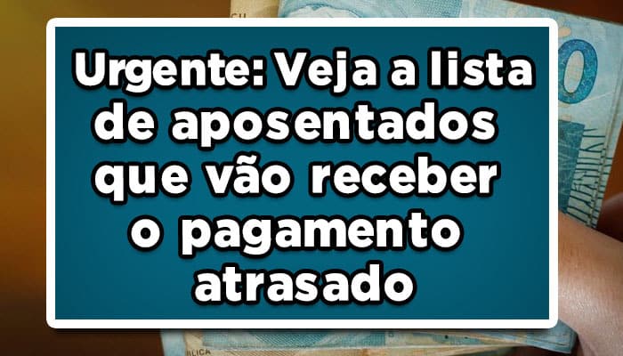 Urgente: Veja a lista de aposentados que vão receber o pagamento atrasado