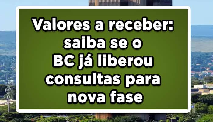 Valores a receber: saiba se o BC já liberou consultas