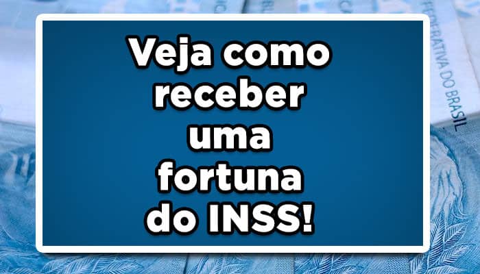 Veja como receber uma fortuna do INSS!