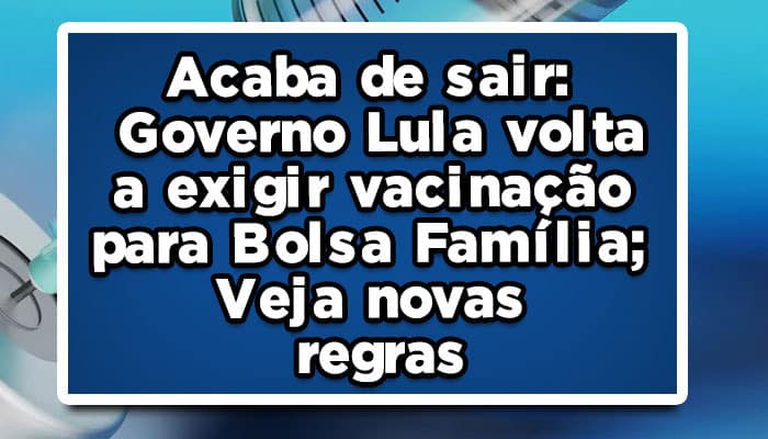 Acaba de sair: Governo Lula volta a exigir vacinação para Bolsa Família; Veja novas regras