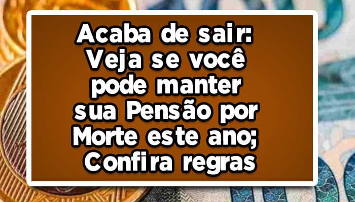 Acaba de sair: Veja se você pode manter sua Pensão por Morte este ano; Confira regras