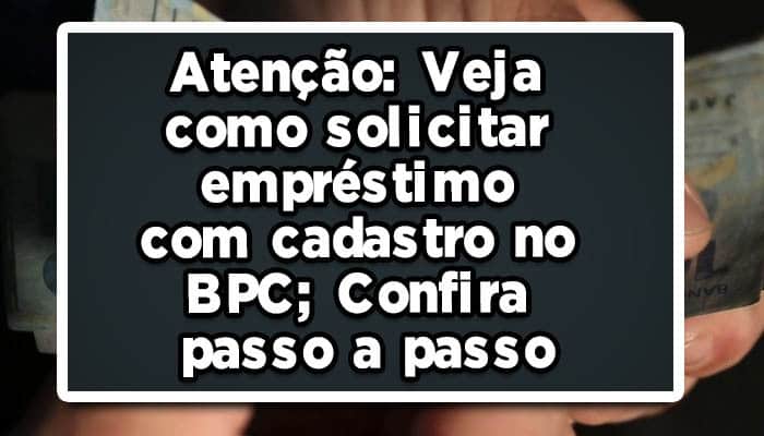 Atenção: Veja como solicitar empréstimo com cadastro no BPC; Confira passo a passo