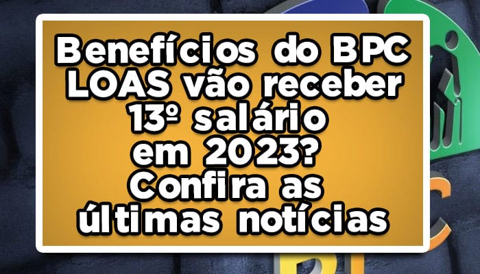 Benefícios do BPC LOAS vão receber 13º salário em 2023? Confira as últimas notícias