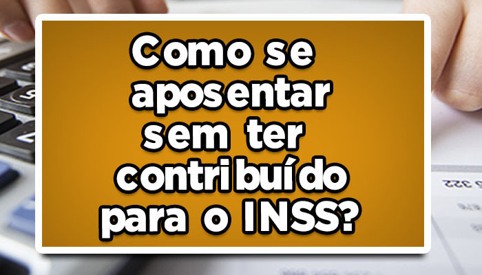 quem nunca contribuiu com o inss pode se aposentar