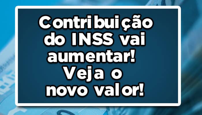 Contribuição do INSS vai aumentar! Veja o novo valor!