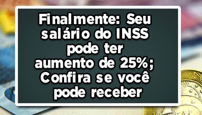 Finalmente: Seu salário do INSS pode ter aumento de 25%; Confira se você pode receber