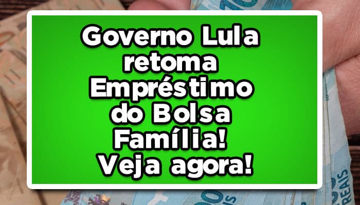 Governo Lula retoma Empréstimo do Bolsa Família! Veja agora!