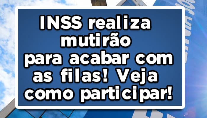 INSS realiza mutirão para acabar com as filas! Veja como participar!