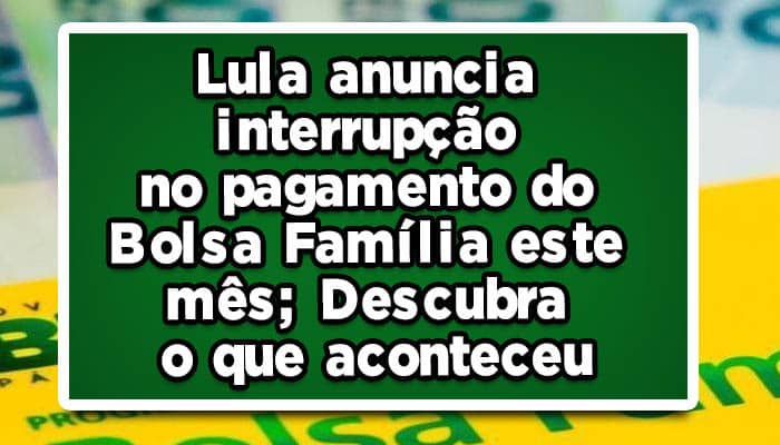 Lula anuncia interrupção no pagamento do Bolsa Família este mês; Descubra o que aconteceu