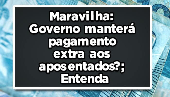 Maravilha: governo manterá pagamento extra aos aposentados; Entenda