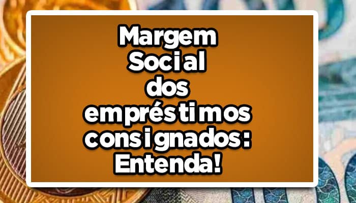 Margem Social dos empréstimos consignados: Entenda!