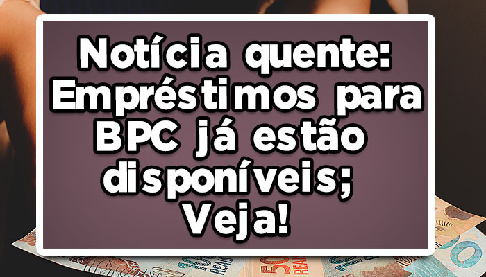 Notícia Quente: Empréstimos para BPC já estão disponíveis; Veja como solicitar