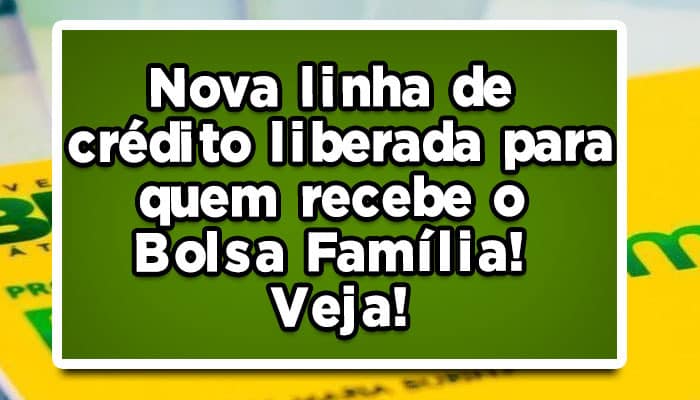 Nova linha de crédito liberada para quem recebe o Bolsa Família! Veja!