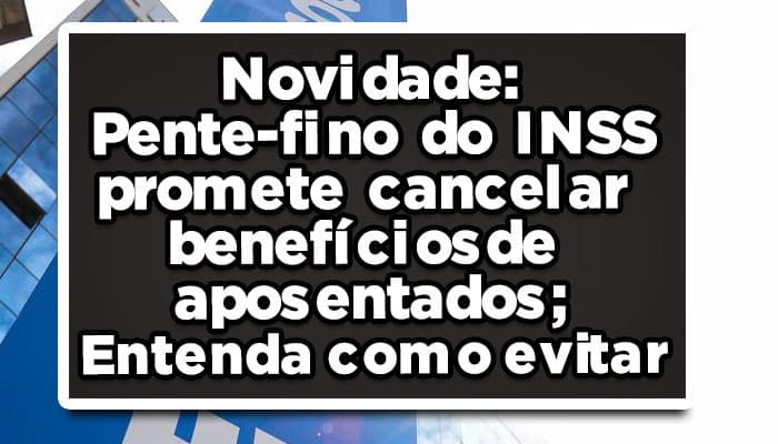 Novidade: Pente-fino do INSS promete cancelar benefícios de aposentados; Entenda como evitar