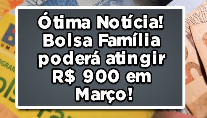 Ótima Notícia! Bolsa Família poderá atingir R$ 900 em Março!
