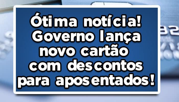 Ótima notícia! Governo lança novo cartão com descontos para aposentados!