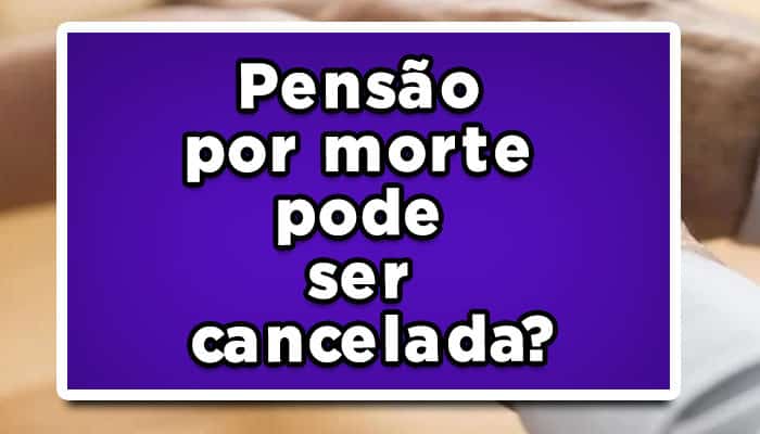 Cancelamento de pensão por morte