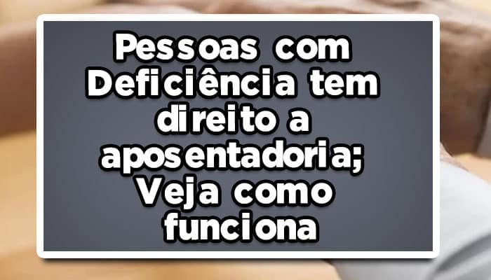 Pessoas com deficiência têm direito a aposentadoria; Veja como funciona