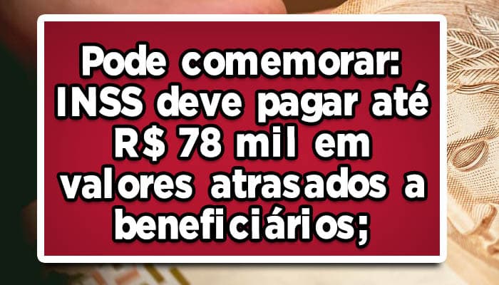 Pode comemorar: INSS deve pagar até R$ 78 mil em valores atrasados a beneficiários; Confira como receber