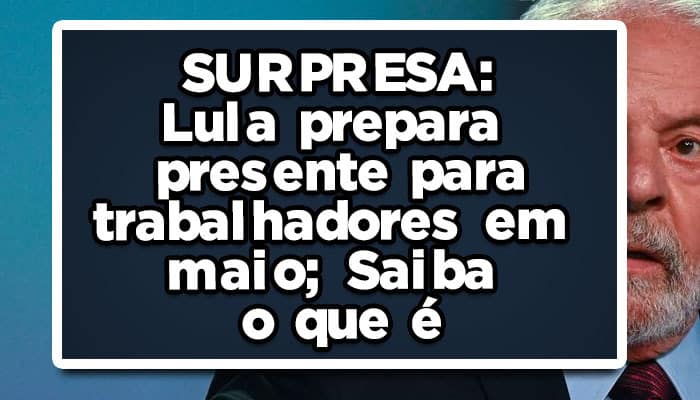 Lula-prepara-presente-para-trabalhadores-em-maio-Saiba-o-que-é