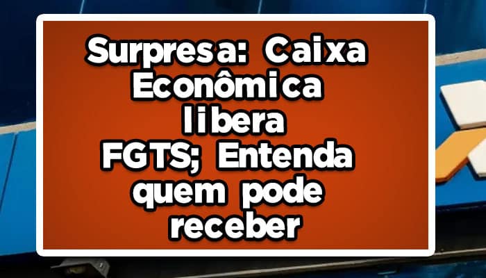 Surpresa: Caixa Econômica libera FGTS; entenda quem pode receber;