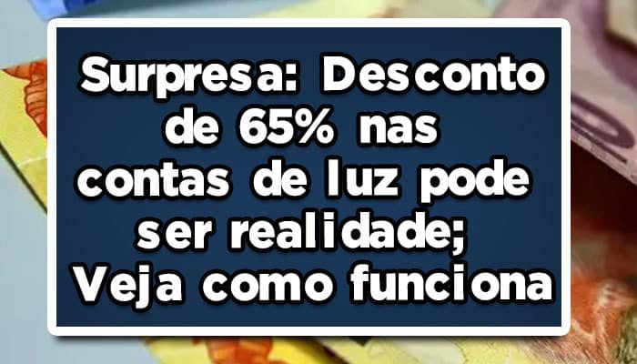 Surpresa: Desconto de 65% nas contas de luz pode ser realidade; veja como funciona