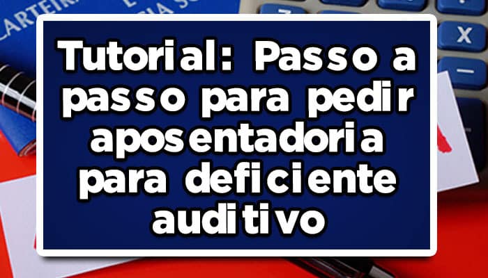 Tutorial: Passo a passo para pedir aposentadoria para deficiente auditivo