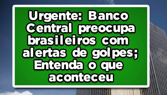 Banco Central preocupa brasileiros com alertas de golpes