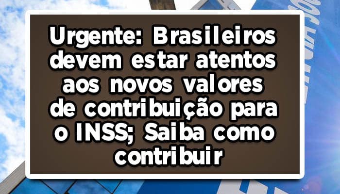 Urgente: Brasileiros devem estar atentos aos novos valores de contribuição para o INSS; Saiba como contribuir