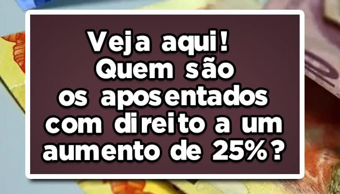 Veja aqui! Quem são os aposentados com direito a um aumento de 25%?