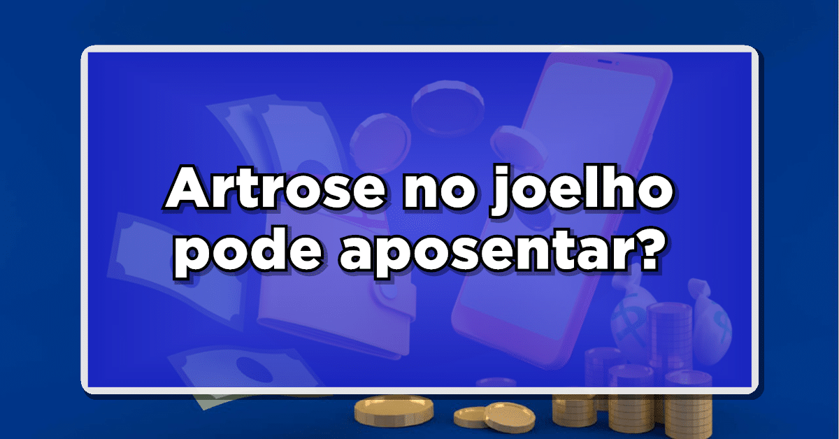 artrose no joelho pode aposentar