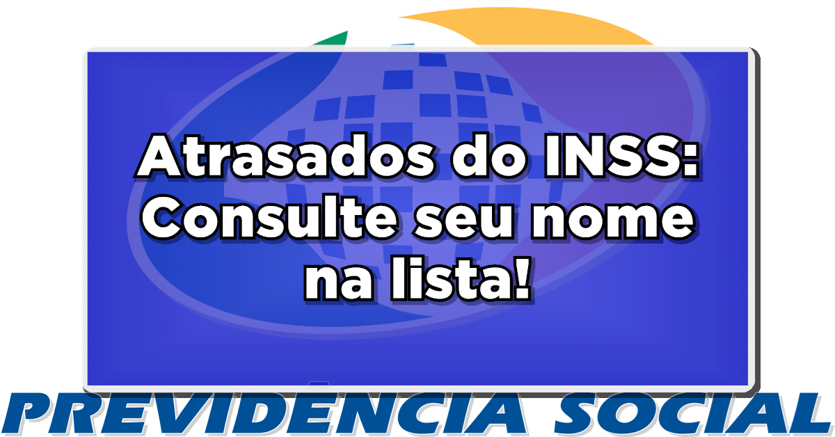 Atrasados INSS: Veja como consultar seu nome na lista de pagamentos!