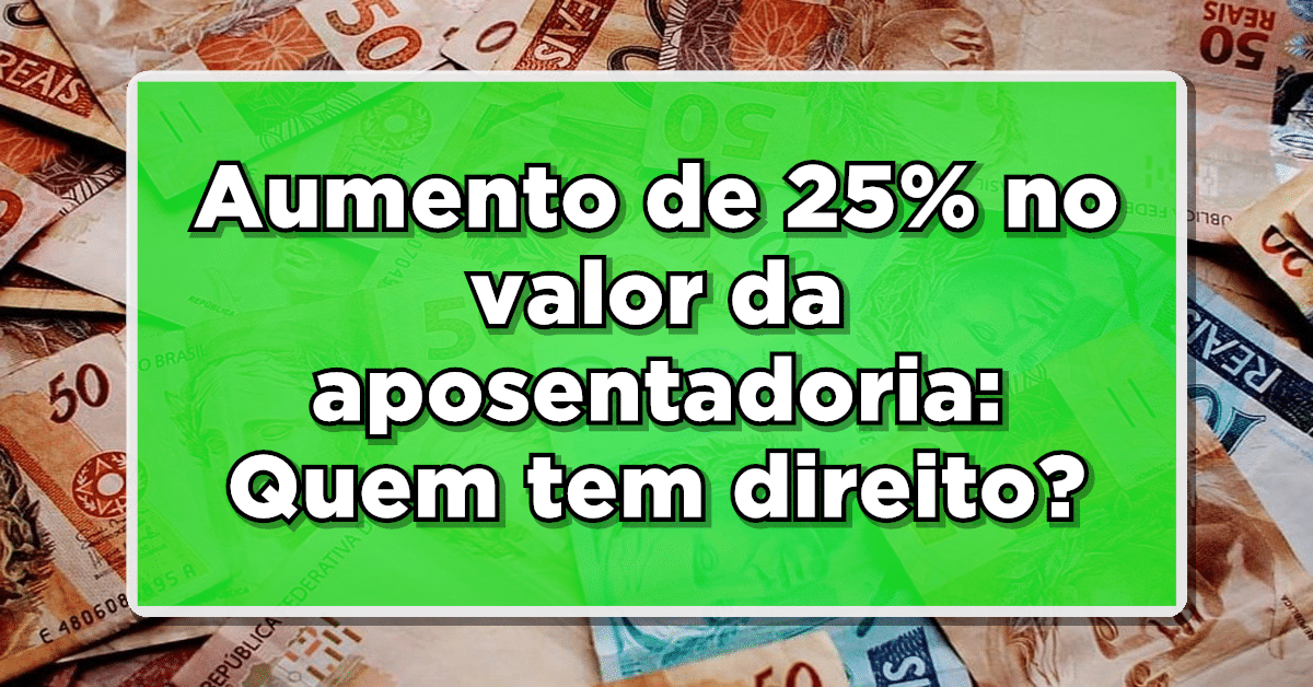 Aumento de 25% no valor da aposentadoria: Quem tem direito?