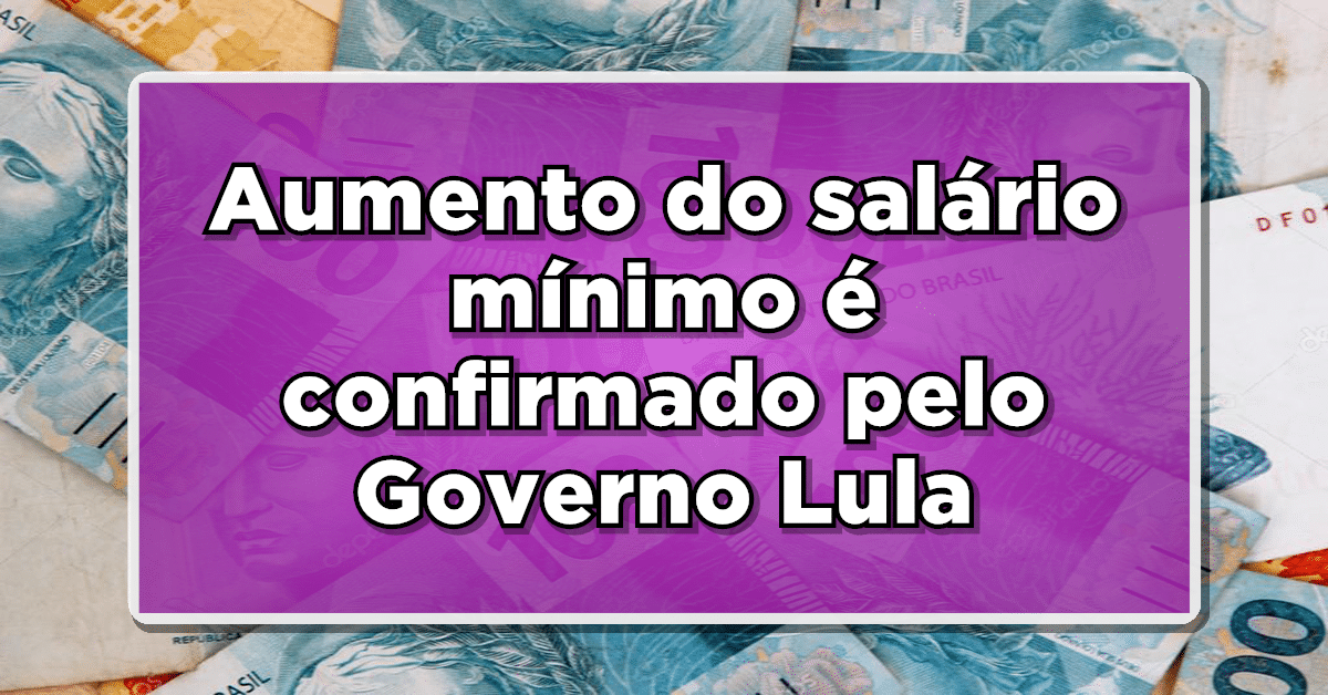 Atenção: Aumento do salário mínimo é confirmado pelo Governo Lula; Saiba mais