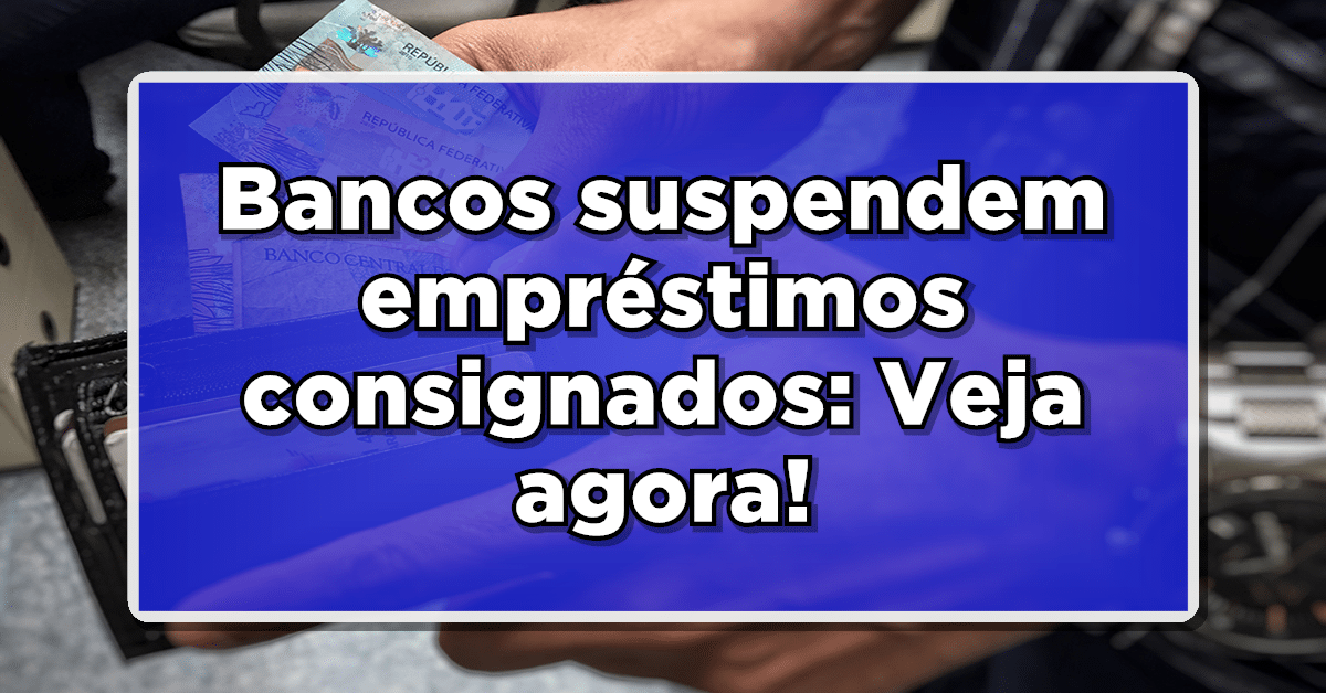 Bancos suspendem empréstimos consignados: Veja o que vai acontecer