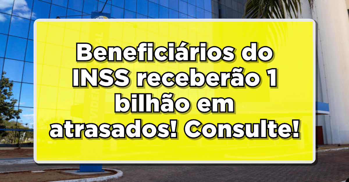 Beneficiários do INSS receberão 1 bilhão em atrasados! Consulte seu nome na lista!